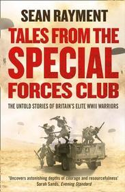 TALES FROM THE SPECIAL FORCES CLUB: The Untold Stories of Britain’s Elite WWII Warriors: The Untold Stories of Britain's Elite WWII Warriors