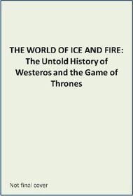 The World of Ice and Fire: The Untold History of Westeros and the Game of Thrones