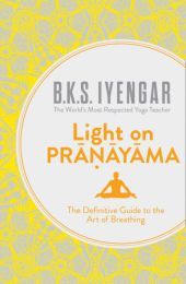 LIGHT ON PRANAYAMA: The Definitive Guide to the Art of Breathing: The Definitive Guide to the Art of Breathing
