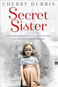 Secret Sister: From Nazi-occupied Jersey to wartime London, one woman's search for the truth Secret Sister: From Nazi-occupied Jersey to wartime London, one woman's search for the truth