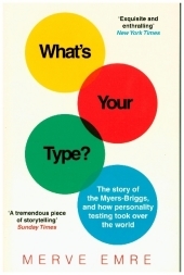 WHAT’S YOUR TYPE?: The Story of the Myers-Briggs, and How Personality Testing Took Over the World: The Story of the Myers-Briggs, and How Personality Testing Took Over the World