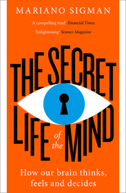 THE SECRET LIFE OF THE MIND: How Our Brain Thinks, Feels and Decides: How Our Brain Thinks, Feels and Decides