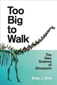 TOO BIG TO WALK: The New Science of Dinosaurs: The New Science of Dinosaurs