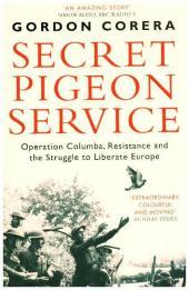 SECRET PIGEON SERVICE: Operation Columba, Resistance and the Struggle to Liberate Europe: Operation Columba, Resistance and the Struggle to Liberate Europe