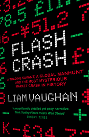 FLASH CRASH: A Trading Savant, a Global Manhunt and the Most Mysterious Market Crash in History: A Trading Savant, a Global Manhunt and the Most Mysterious Market Crash in History
