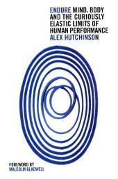 Endure: Mind, Body and the Curiously Elastic Limits of Human Performance. Forew. by Malcolm Gladwell