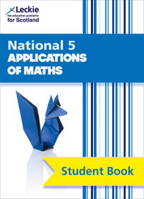 Leckie Student Book — NATIONAL 5 APPLICATIONS OF MATHS: Comprehensive textbook for the CfE [Second edition]: Comprehensive Textbook for the Cfe
