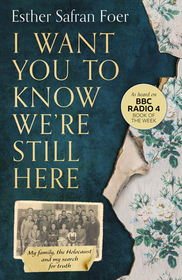 I WANT YOU TO KNOW WE’RE STILL HERE: My family, the Holocaust and my search for truth: My family, the Holocaust and my search for truth