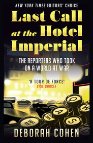 LAST CALL AT THE HOTEL IMPERIAL: The Reporters Who Took on a World at War: The Reporters Who Took on a World at War