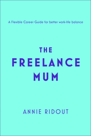 THE FREELANCE MUM: A flexible career guide for better work-life balance [not-US]: A flexible career guide for better work-life balance