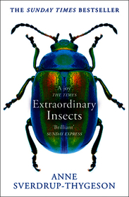 EXTRAORDINARY INSECTS: Weird. Wonderful. Indispensable. The ones who run our world.