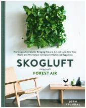 SKOGLUFT (FOREST AIR): The Norwegian Secret to Bringing the Right Plants Indoors to Improve Your Health and Happiness: The Norwegian Secret to Bringing the Right Plants Indoors to Improve Your Health and Happiness