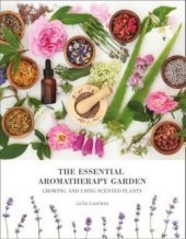 THE ESSENTIAL AROMATHERAPY GARDEN: Growing & using scented plants [not-US, not-CA]: Growing & using scented plants