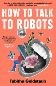 HOW TO TALK TO ROBOTS: A Girls’ Guide To a Future Dominated by AI: A Girls' Guide to a Future Dominated by AI