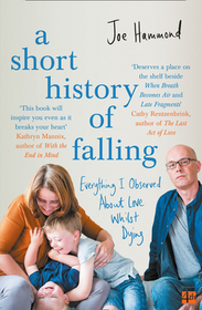 A SHORT HISTORY OF FALLING: Everything I Observed About Love Whilst Dying: Everything I Observed about Love Whilst Dying