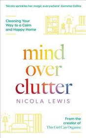 MIND OVER CLUTTER: Cleaning Your Way to a Calm and Happy Home: Cleaning Your Way to a Calm and Happy Home