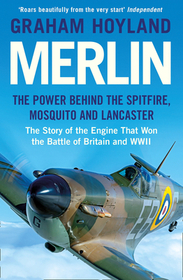 MERLIN: The Power Behind the Spitfire, Mosquito and Lancaster: The Story of the Engine That Won the Battle of Britain and WWII: The Power Behind the Spitfire, Mosquito and Lancaster: The Story of the Engine That Won the Battle of Britain and WWII