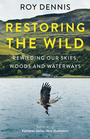 RESTORING THE WILD: Rewilding Our Skies, Woods and Waterways: Rewilding Our Skies, Woods and Waterways