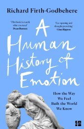A Human History Of Emotion: How the Way We Feel Built the World We Know