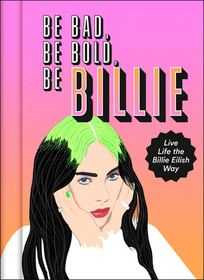 BE BAD, BE BOLD, BE BILLIE: Live Life the Billie Eilish Way [not-US, not-CA]