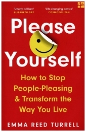 PLEASE YOURSELF: How to Stop People-Pleasing and Transform the Way You Live: How to Stop People-Pleasing and Transform the Way You Live