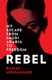 REBEL: My Escape from Saudi Arabia to Freedom [not-AU, not-NZ]: My Escape from Saudi Arabia to Freedom