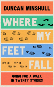 WHERE MY FEET FALL: Going for a Walk in Twenty Stories: Going for a Walk in Twenty Stories
