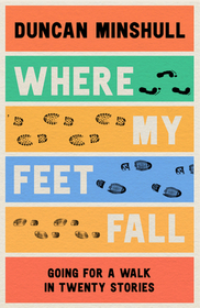 WHERE MY FEET FALL: Going for a Walk in Twenty Stories: Going for a Walk in Twenty Stories