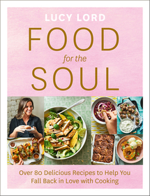 FOOD FOR THE SOUL: Over 80 Delicious Recipes to Help You Fall Back in Love with Cooking: Over 80 Delicious Recipes to Help You Fall Back in Love with Cooking