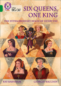 Collins Big Cat — SIX QUEENS, ONE KING: THE EXTRAORDINARY REIGN OF HENRY VIII: Band 15/Emerald: The Extraordinary Reign of Henry VIII: Band 15/Emerald