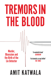TREMORS IN THE BLOOD: Murder, Obsession and the Birth of the Lie Detector: Murder, Obsession and the Birth of the Lie Detector