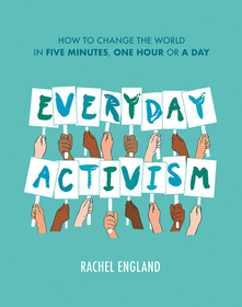 EVERYDAY ACTIVISM: How to Change the World in Five Minutes, One Hour or a Day [not-US]