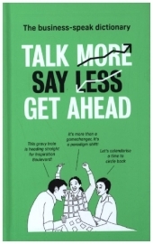 TALK MORE. SAY LESS. GET AHEAD.: The Business Speak Dictionary: The Business Speak Dictionary