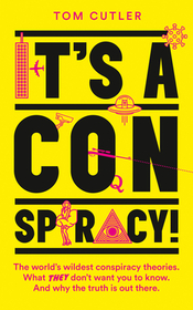 IT’S A CONSPIRACY!: The World’s Wildest Conspiracy Theories. What They Don’t Want You To Know. And Why The Truth Is Out There. [not-US]: The World's Wildest Conspiracy Theories. What They Don't Want You To Know. And Why The Truth Is Out There.