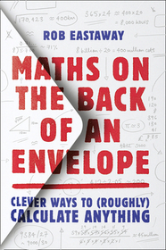 MATHS ON THE BACK OF AN ENVELOPE: Clever ways to (roughly) calculate anything: Clever Ways to (Roughly) Calculate Anything