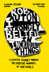 I STRONGLY BELIEVE IN INCREDIBLE THINGS: A creative journey through the everyday wonders of our world [not-US]