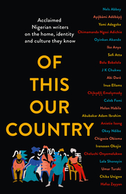 Of This Our Country: Acclaimed Nigerian Writers on the Home, Identity and Culture They Know