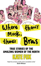 WHERE THERE’S MUCK, THERE’S BRAS: True Stories of the Amazing Women of the North: True Stories of the Amazing Women of the North