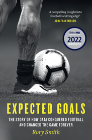 EXPECTED GOALS: The story of how data conquered football and changed the game forever: The Story of How Data Conquered Football and Changed the Game Forever
