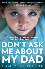 DON’T ASK ME ABOUT MY DAD: An Inspiring True Story of a Scared Little Boy with a Dark Secret: An Inspiring True Story of a Scared Little Boy with a Dark Secret