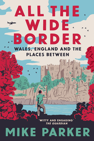 All the Wide Border: Wales, England and the Places Between All the Wide Border: Wales, England and the Places Between