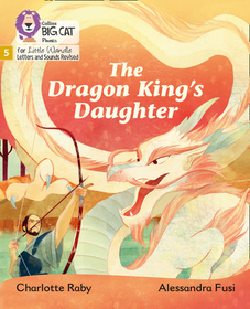 Big Cat Phonics for Little Wandle Letters and Sounds Revised — THE DRAGON KING’S DAUGHTER: Phase 5 Set 5: Phase 5