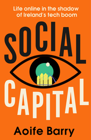 SOCIAL CAPITAL: Life online in the shadow of Ireland’s tech boom: Life Online in the Shadow of Ireland's Tech Boom