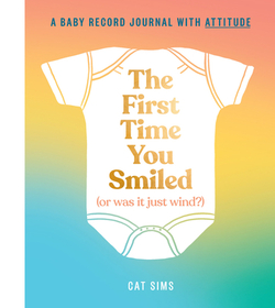 THE FIRST TIME YOU SMILED (OR WAS IT JUST WIND?): A baby record journal with attitude: A Baby Record Journal with Attitude