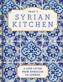 IMAD’S SYRIAN KITCHEN [not-US, not-CA]: A Love Letter from Damascus to London