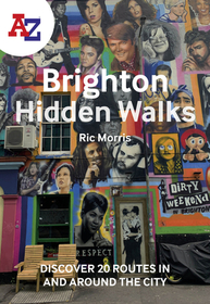 A-Z BRIGHTON HIDDEN WALKS: Discover 20 routes in and around the city: Discover 20 Routes in and Around the City
