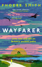 WAYFARER: Love, loss and life on Britain’s ancient paths: Love, Loss and Life on Britain's Ancient Paths