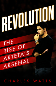 REVOLUTION: The Rise of Arteta’s Arsenal: The Rise of Arteta's Arsenal
