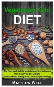 Vegetarian Keto Diet: The four-week Ketotarian And Ketogenic Meal Plans that make you lose weight, increase brain strength and increase your