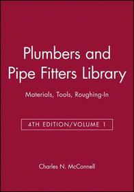 PLUMBERS AND PIPE FITTERS LIBRARY: Materials, Tool , Roughing–In, Volume 1: Materials, Tools, Roughing–In